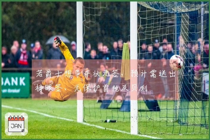 若爵士想争夺状元签，预计需送出榜眼签、无保护首轮及贝利