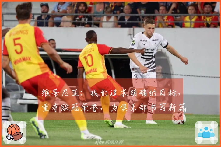 维蒂尼亚：我们追求明确的目标，重夺欧冠荣誉，为俱乐部书写新篇章