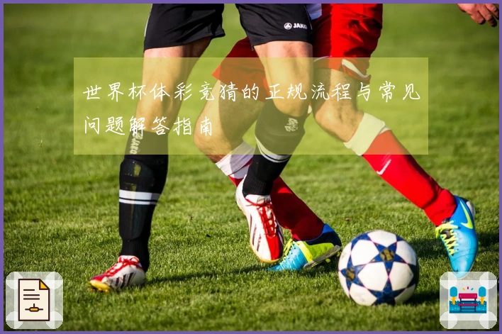 世界杯体彩竞猜的正规流程与常见问题解答指南