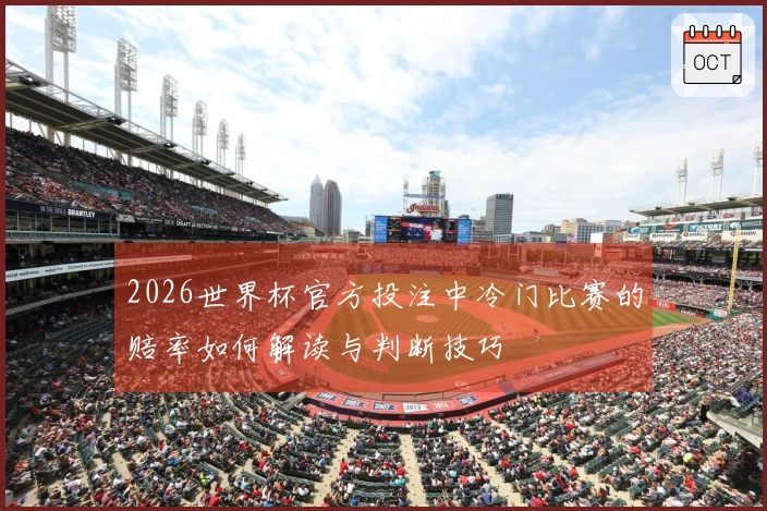 2026世界杯官方投注中冷门比赛的赔率如何解读与判断技巧